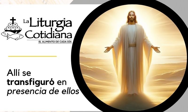 LITURGIA COTIDIANA 6 DE AGOSTO: LA TRANSFIGURACIÓN DEL SEÑOR (F). Blanco.