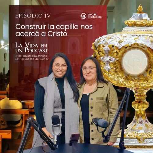 #LaVidaEnUnPodcast episodio IV: “Construir la Capilla nos acercó a Cristo”