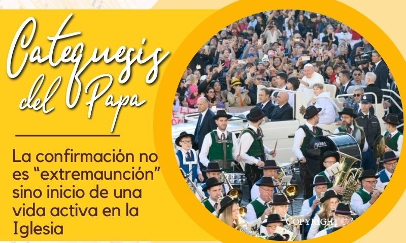 CATEQUESIS DEL PAPA: La confirmación no es “extremaunción” sino inicio de una vida activa en la Iglesia