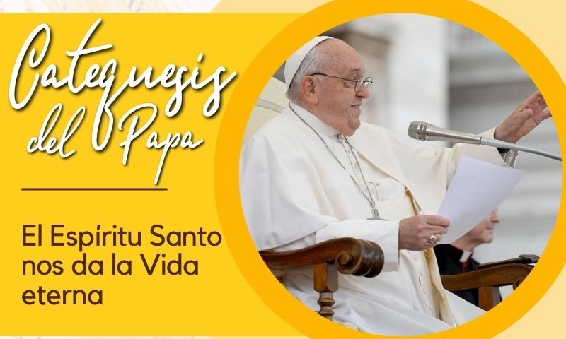 CATEQUESIS DEL PAPA: El Espíritu Santo nos da la Vida eterna