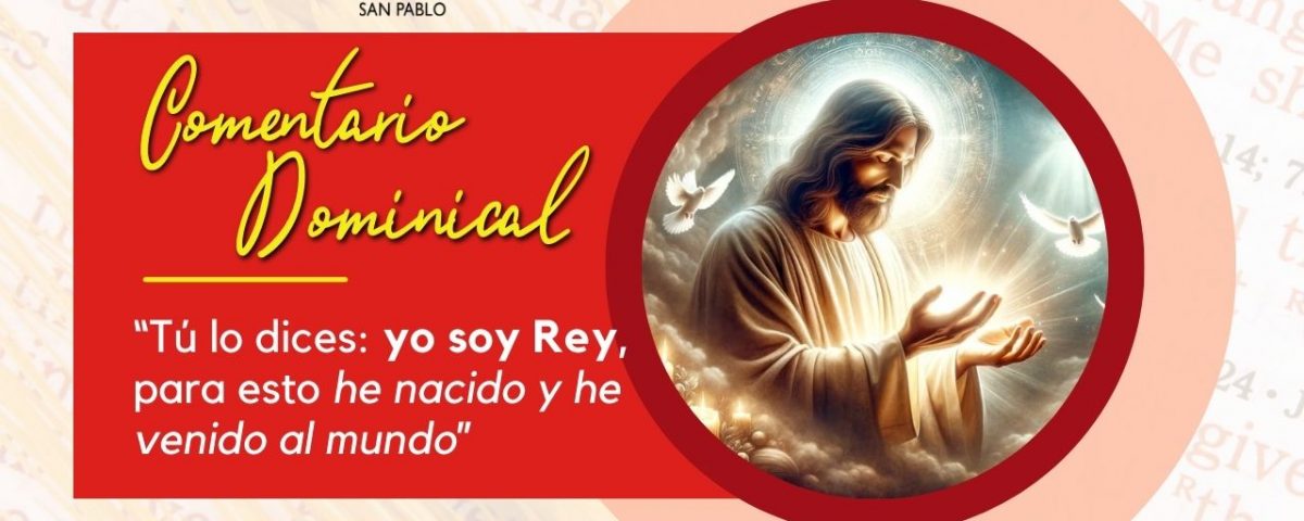 Comentario Dominical: “Tú lo dices: yo soy Rey, para esto he nacido y he venido al mundo”