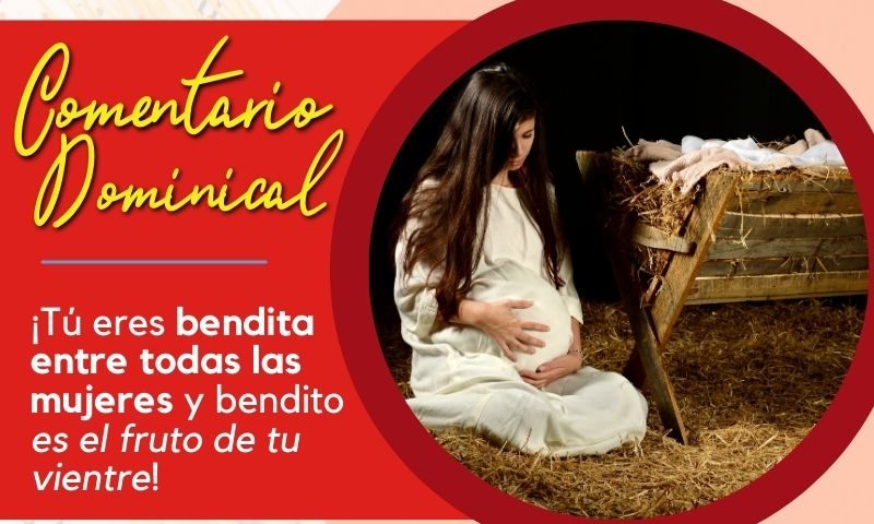 Comentario Dominical: ¡Tú eres bendita entre todas las mujeres y bendito es el fruto de tu vientre!