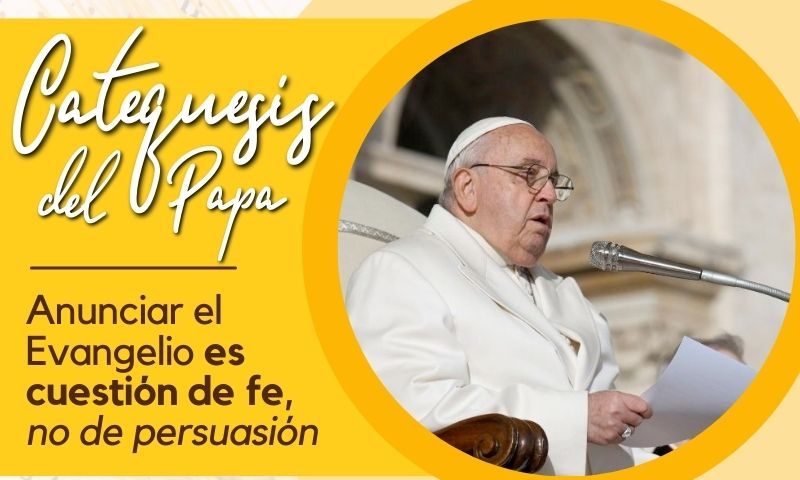 Catequesis del Papa: Anunciar el Evangelio es cuestión de fe, no de persuasión