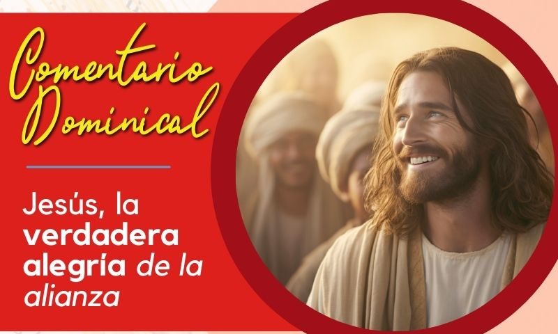 Comentario Dominical: Jesús, la verdadera alegría de la alianza