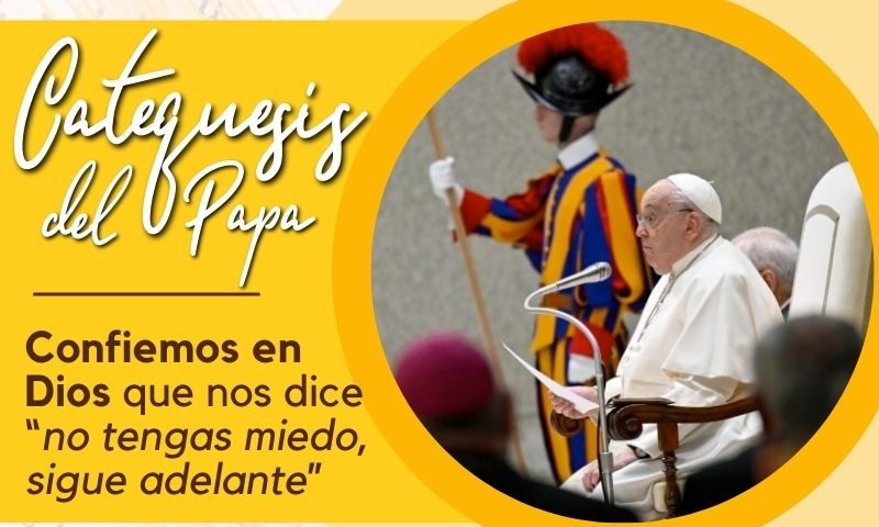 Catequesis del Papa: Confiemos en Dios que nos dice “no tengas miedo, sigue adelante”