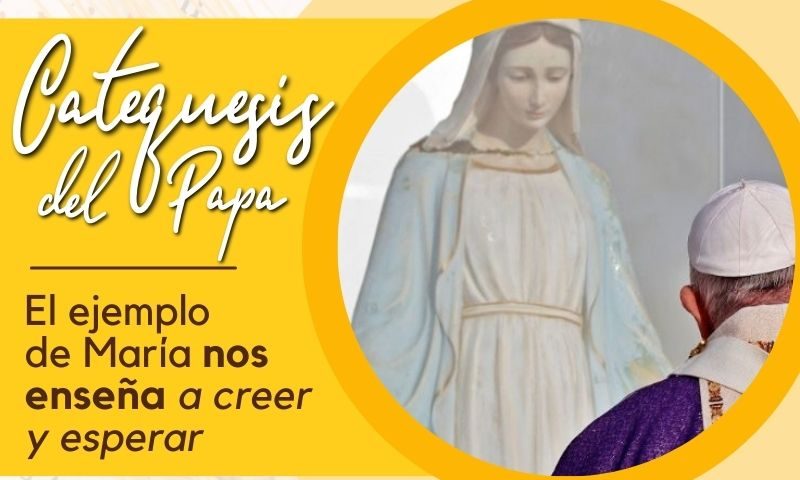 Catequesis del Papa: el ejemplo de María nos enseña a creer y esperar